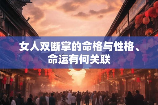 女人双断掌的命格与性格、命运有何关联