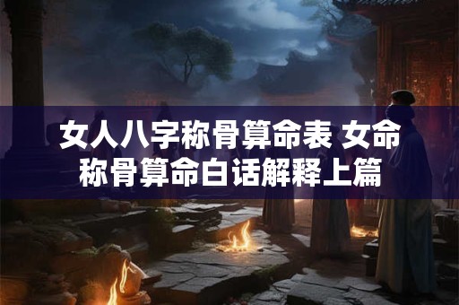 女人八字称骨算命表 女命称骨算命白话解释上篇