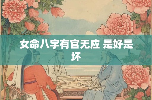 女命八字有官无应 是好是坏 女命八字有官无应 是好是坏