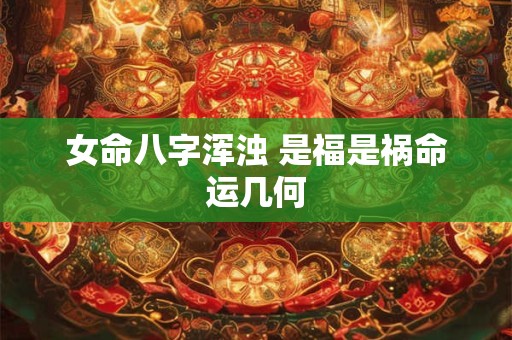 女命八字浑浊 是福是祸命运几何