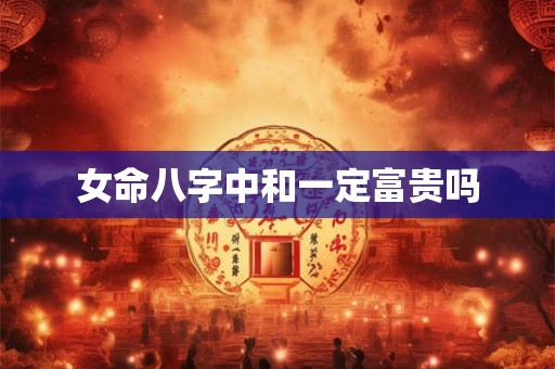 女命八字中和一定富贵吗