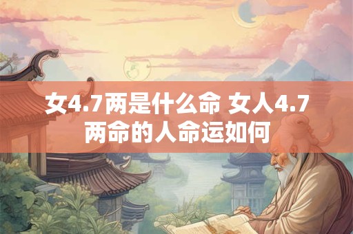 女4.7两是什么命 女人4.7两命的人命运如何