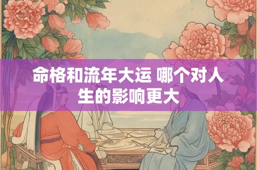命格和流年大运 哪个对人生的影响更大