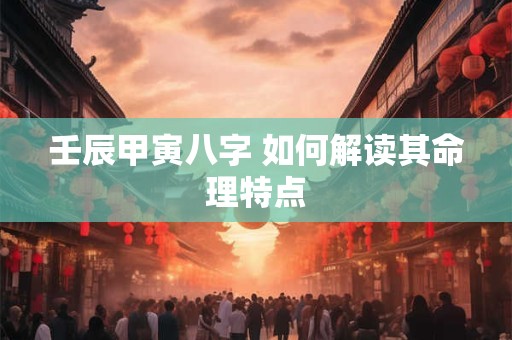壬辰甲寅八字 如何解读其命理特点