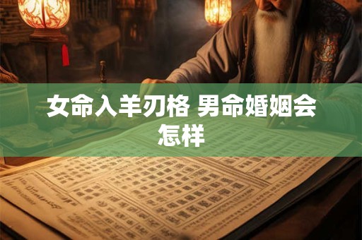 女命入羊刃格 男命婚姻会怎样