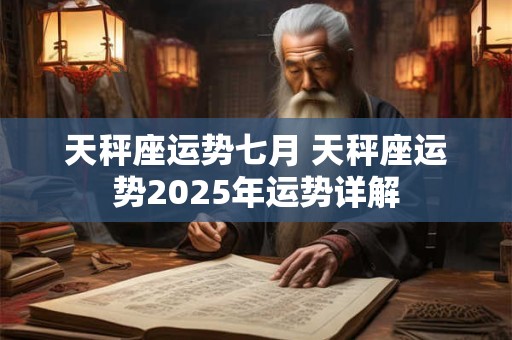 天秤座运势七月 天秤座运势2025年运势详解