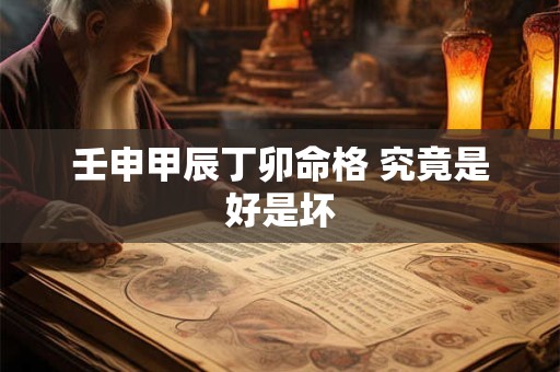 壬申甲辰丁卯命格 究竟是好是坏