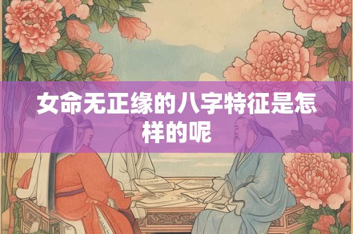 女命无正缘的八字特征是怎样的呢