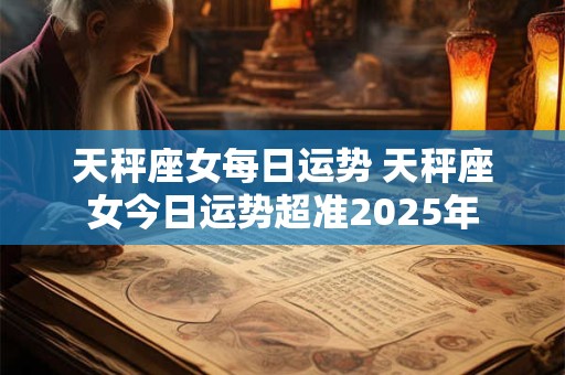 天秤座女每日运势 天秤座女今日运势超准2025年
