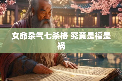 女命杂气七杀格 究竟是福是祸