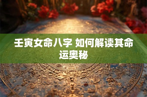 壬寅女命八字 如何解读其命运奥秘