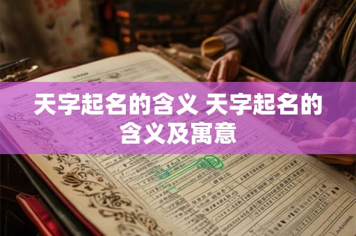 天字起名的含义 天字起名的含义及寓意 天字起名的含义 天字起名的含义及寓意