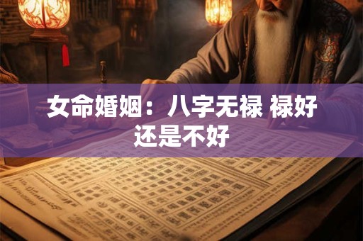 女命婚姻:八字无禄 禄好还是不好 女命婚姻:八字无禄 禄好还是不好