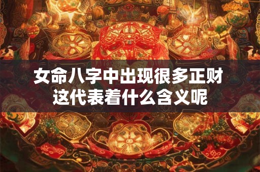 女命八字中出现很多正财 这代表着什么含义呢