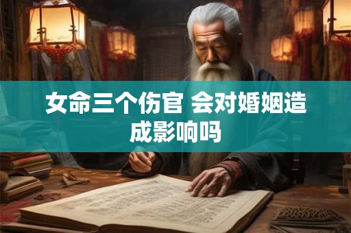 女命三个伤官 会对婚姻造成影响吗