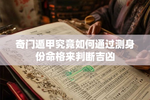 奇门遁甲究竟如何通过测身份命格来判断吉凶 奇门遁甲究竟如何通过测身份命格来判断吉凶