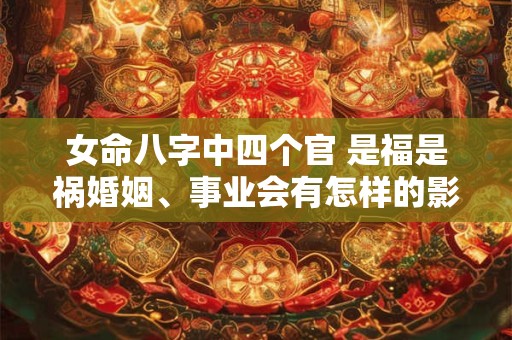 女命八字中四个官 是福是祸婚姻、事业会有怎样的影响