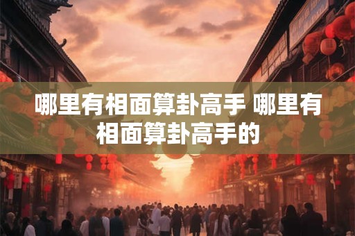 哪里有相面算卦高手 哪里有相面算卦高手的