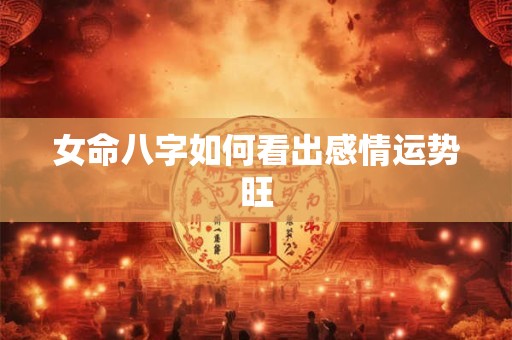 女命八字如何看出感情运势旺