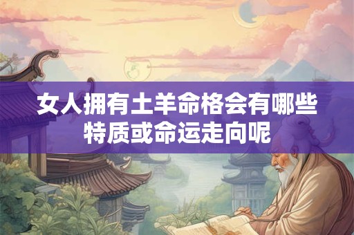 女人拥有土羊命格会有哪些特质或命运走向呢