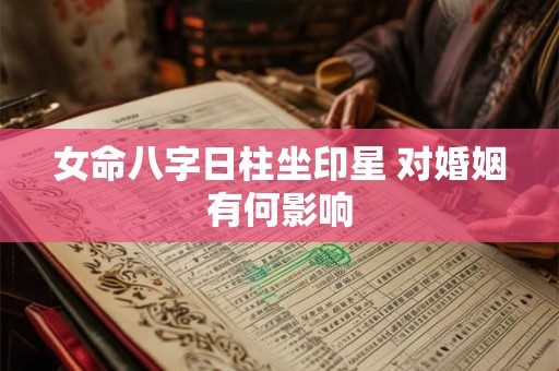 女命八字日柱坐印星 对婚姻有何影响