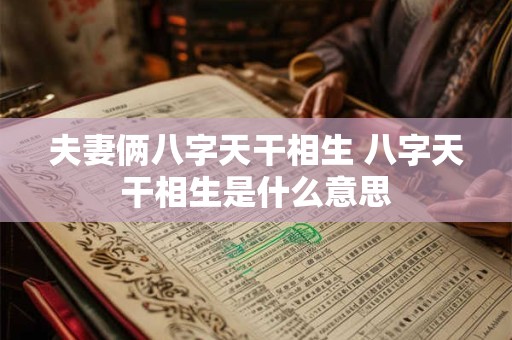 夫妻俩八字天干相生 八字天干相生是什么意思