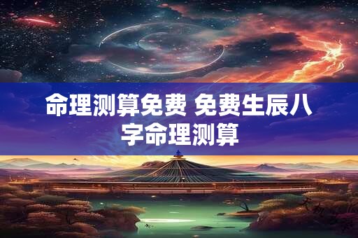 命理测算免费 免费生辰八字命理测算