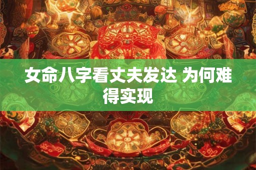 女命八字看丈夫发达 为何难得实现