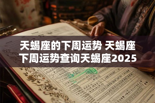 天蝎座的下周运势 天蝎座下周运势查询天蝎座2025下周运势