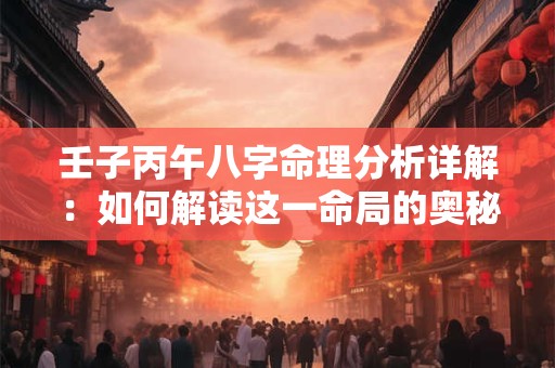 壬子丙午八字命理分析详解：如何解读这一命局的奥秘