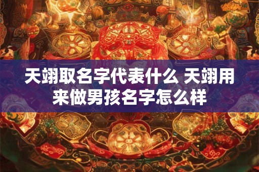 天翊取名字代表什么 天翊用来做男孩名字怎么样