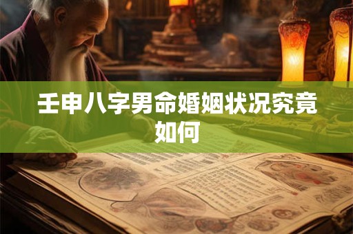 壬申八字男命婚姻状况究竟如何