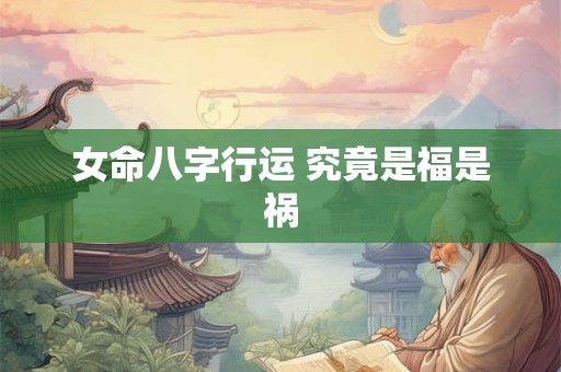 女命八字行运 究竟是福是祸