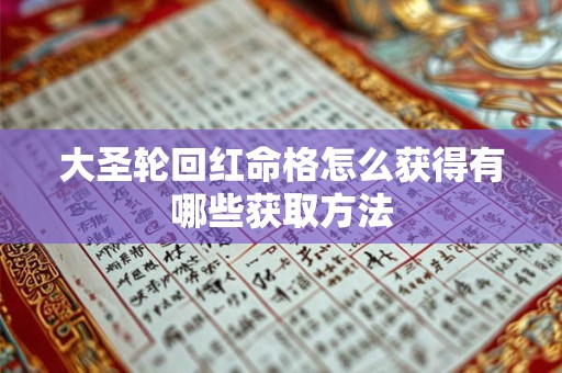 大圣轮回红命格怎么获得有哪些获取方法