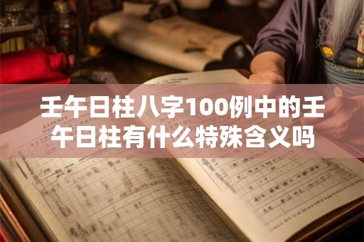 壬午日柱八字100例中的壬午日柱有什么特殊含义吗