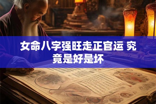 女命八字强旺走正官运 究竟是好是坏