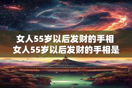女人55岁以后发财的手相 女人55岁以后发财的手相是什么