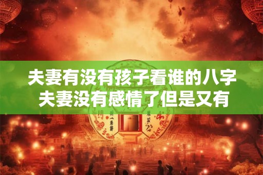 夫妻有没有孩子看谁的八字 夫妻没有感情了但是又有孩子怎么办
