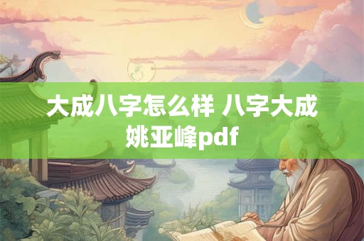 大成八字怎么样 八字大成姚亚峰pdf