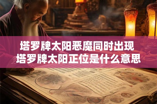 塔罗牌太阳恶魔同时出现 塔罗牌太阳正位是什么意思啊