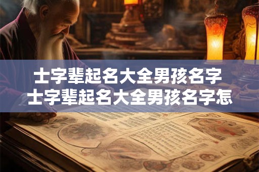 士字辈起名大全男孩名字 士字辈起名大全男孩名字怎么起