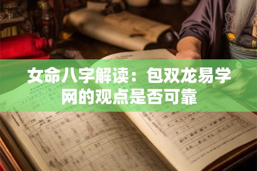 女命八字解读：包双龙易学网的观点是否可靠