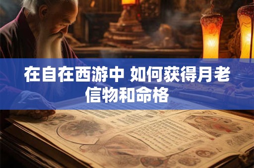 在自在西游中 如何获得月老信物和命格