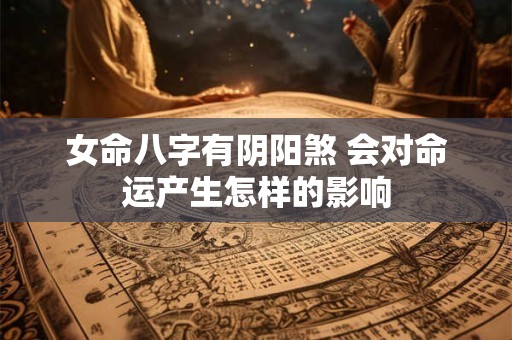 女命八字有阴阳煞 会对命运产生怎样的影响