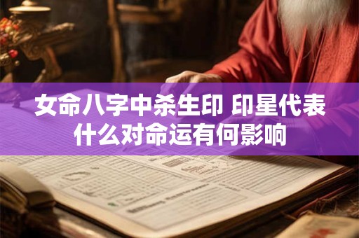 女命八字中杀生印 印星代表什么对命运有何影响