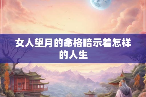 女人望月的命格暗示着怎样的人生