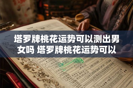 塔罗牌桃花运势可以测出男女吗 塔罗牌桃花运势可以测出男女吗知乎