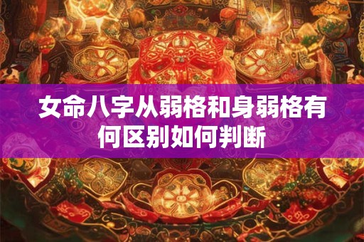 女命八字从弱格和身弱格有何区别如何判断