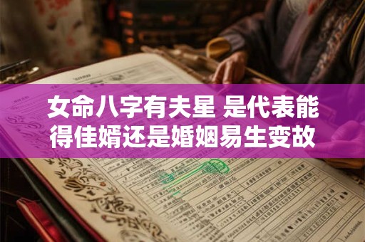女命八字有夫星 是代表能得佳婿还是婚姻易生变故