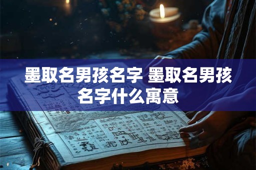 墨取名男孩名字 墨取名男孩名字什么寓意